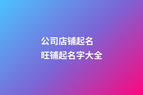 公司店铺起名 旺铺起名字大全-第1张-公司起名-玄机派